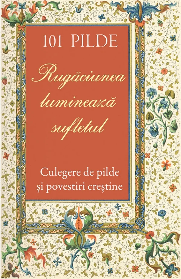 101 pilde. Rugaciunea lumineaza sufletul. Culegere de pilde si povestiri crestine