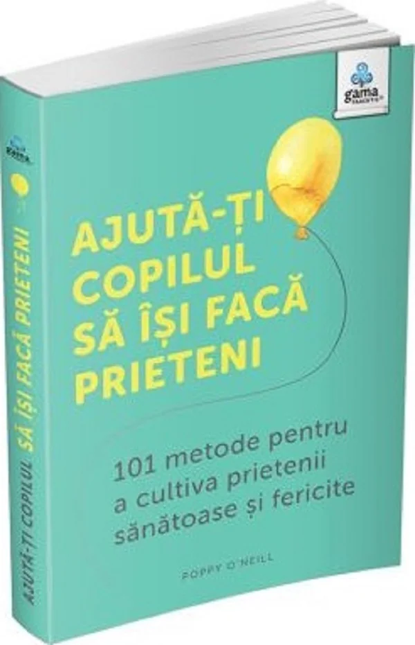 Ajuta-ti copilul sa isi faca prieteni. 101 metode pentru a cultiva prietenii sanatoase si fericite - Poppy O'Neill