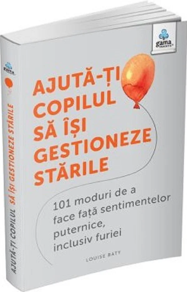 Ajuta-ti copilul sa isi gestioneze starile. 101 moduri de a face fata sentimentelor puternice, inclusiv furiei