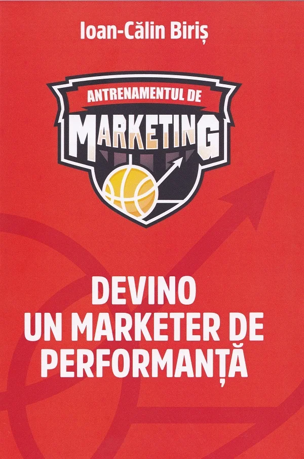 Antrenamentul de marketing. Devino un marketer de performanta - Ioan-Calin Biris