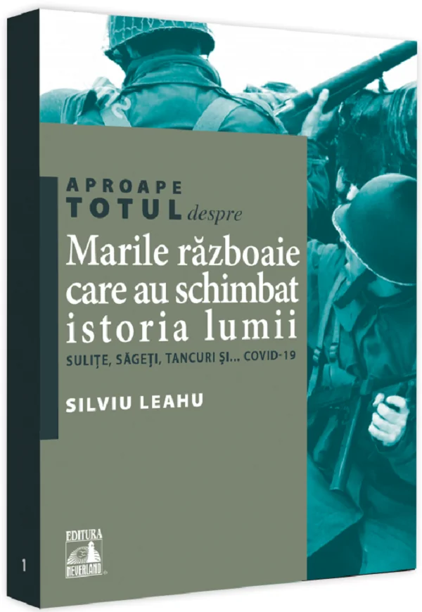Aproape totul despre... Marile razboaie care au schimbat istoria lumii