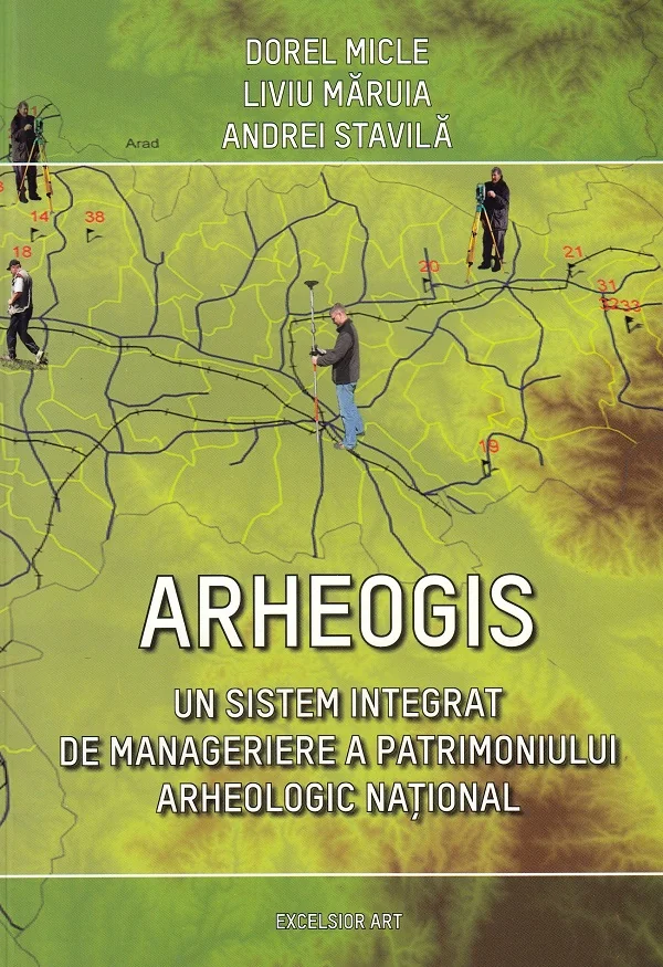 Arheogis. Un sistem integrat de manageriere a patrimoniului arheologic national - Dorel Micle, Liviu Maruia, Andrei Stavila