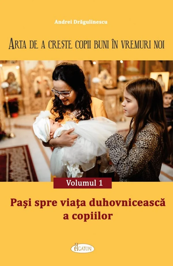 Arta de a creste copii buni in vremuri noi Vol.1: Pasi spre viata duhovniceasca a copiilor