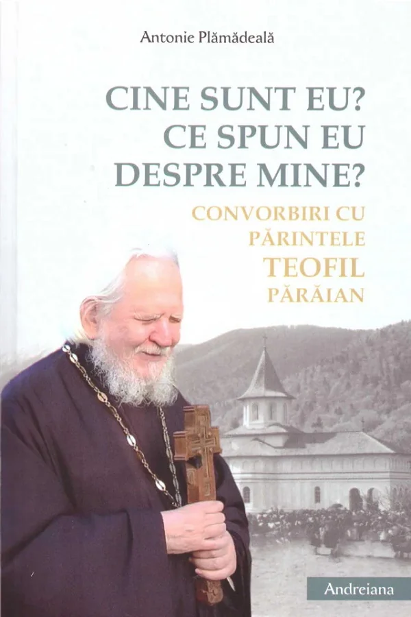 Cine sunt eu? Ce spun eu despre mine? Convorbiri cu parintele Teofil Paraian