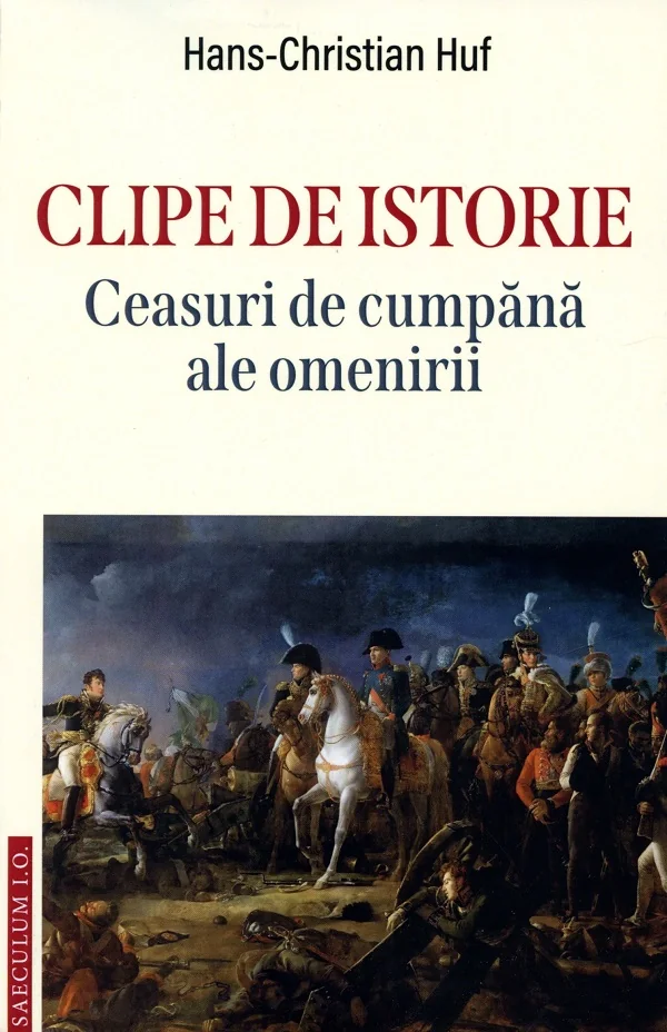 Clipe de istorie. Ceasuri de cumpana ale omenirii - Hans-Christian Huf