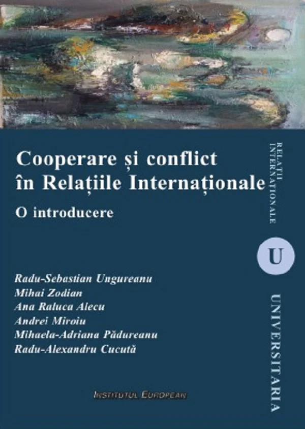 Cooperare si conflict in Relatiile Internationale - Radu-Sebastian Ungureanu, Mihai Zodian, Ana Raluca Alecu, Andrei Miroiu, Mihaela-Adriana Padureanu, Radu-Alexandru Cucuta