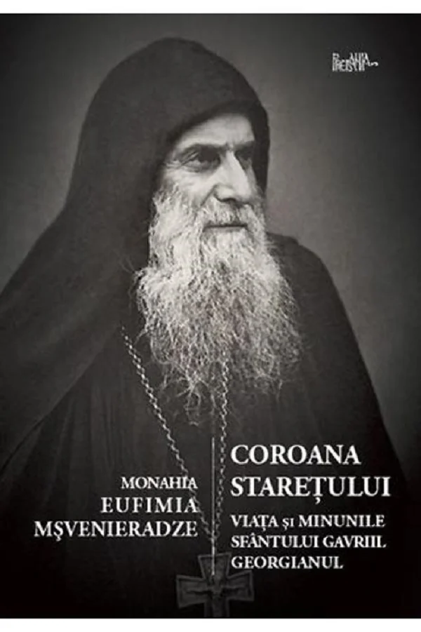 Coroana staretului. Viata si minunile Sf. Gavriile Georgianul - Monahia Eufimia Msvenieradze