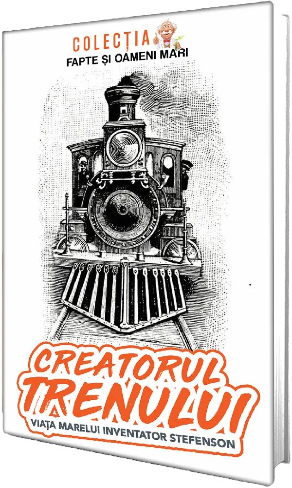 Creatorul trenului. Viata marelui inventator Stefenson