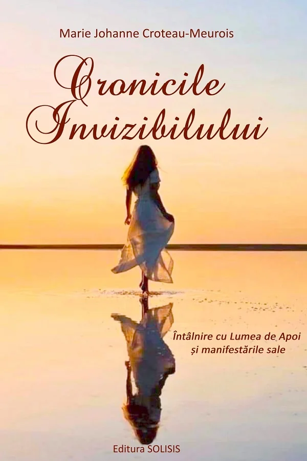 Cronicile invizibilului. Intalnire cu Lumea de Apoi si manifestarile sale - Marie Johanne Croteau-Meurois