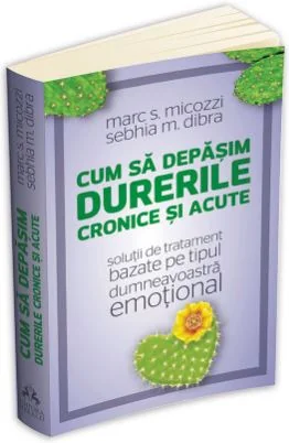 Cum sa depasim durerile cronice si acute - Marc S. Micozzi, Sebhia M. Dibra
