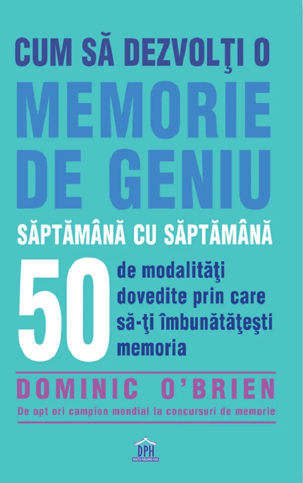 Cum sa dezvolti o memorie de geniu saptamana cu saptamana - Dominic O'Brien