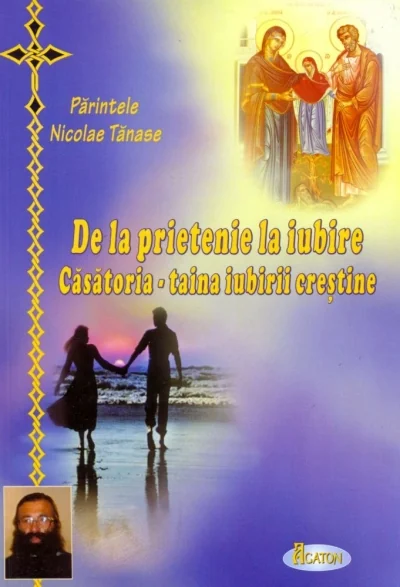 De la prietenie la iubire. Casatoria, taina iubirii crestine - Nicolae Tanase