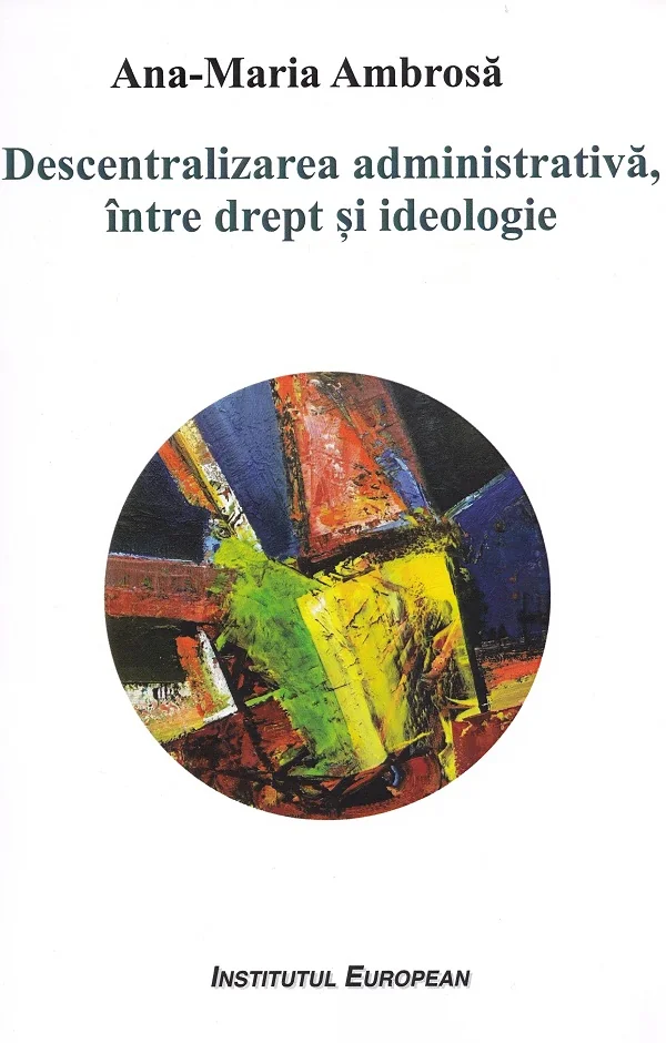Descentralizarea administrativa, intre drept si ideologie - Ana-Maria Ambrosa