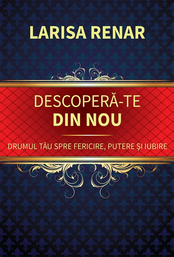 Descopera-te din nou. Drumul tau spre fericire, putere si iubire
