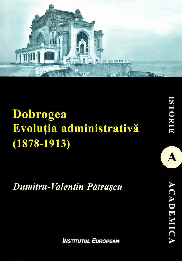 Dobrogea. Evolutia administrativa (1878-1913) - Dumitru-Valentin Patrascu