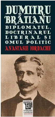 Dumitru Bratianu. Diplomatul, Doctrinarul, liberalul si omul politic
