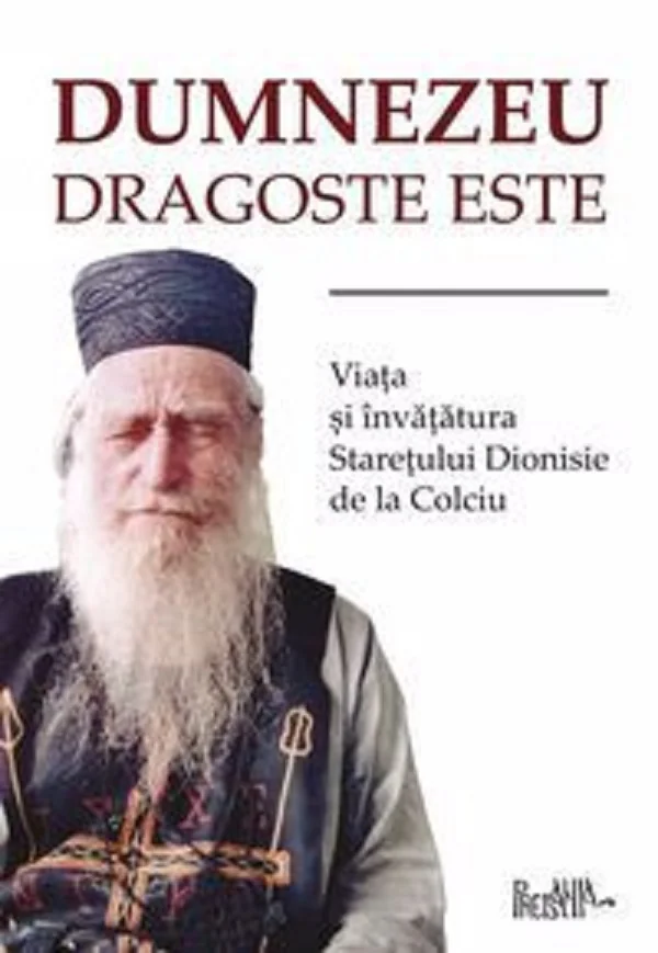 Dumnezeu dragoste este. Viata si invataturile staretului Dionisie de la Colciu