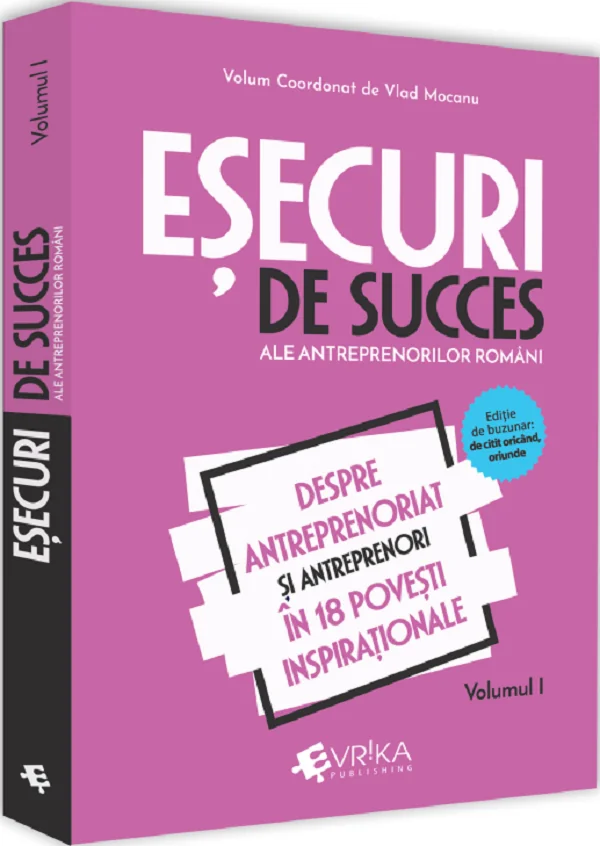 Esecuri de succes ale antreprenorilor romani Vol.1