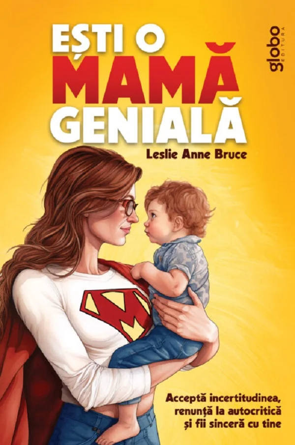 Esti o mama geniala. Accepta incertitudinea, renunta la autocritica si fii sincera cu tine