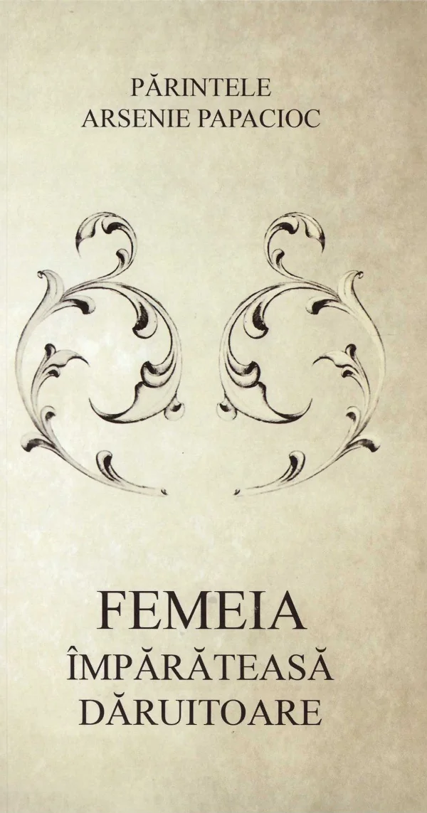 Femeia, imparateasa daruitoare - Parintele Arsenie Papacioc