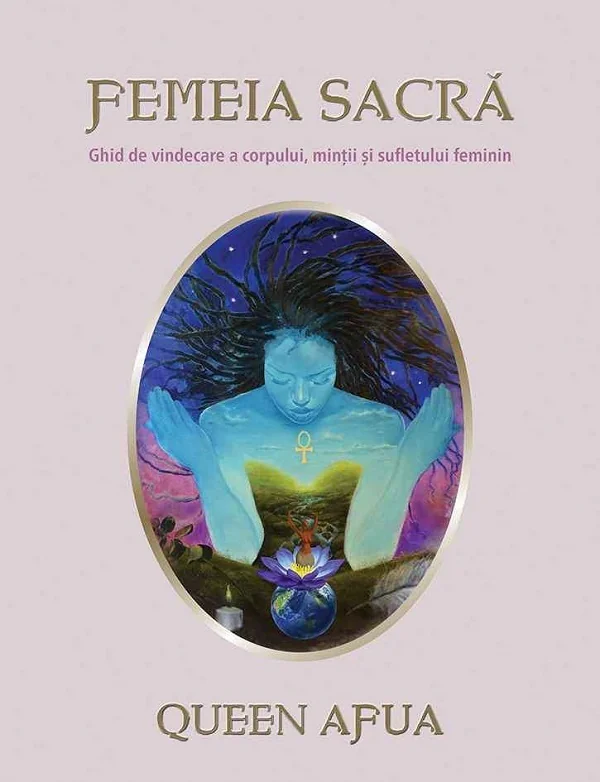 Femeia sacra. Ghid de vindecare a corpului, mintii si sufletului feminin