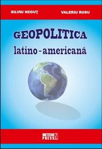 Geopolitica latino-americana - Silviu Negut, Valeriu Rusu