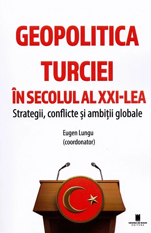 Geopolitica Turciei in secolul al XXI-lea. Strategii, conflicte si ambitii globale