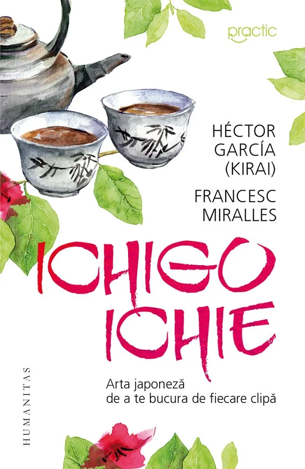Ichigo-Ichie: Arta japoneza de a te bucura de fiecare clipa - Hector Garcia (Kirai), Francesc Miralles