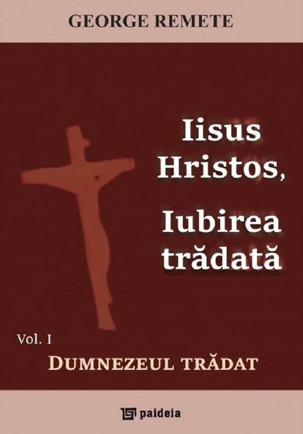 Iisus Hristos, iubirea tradata Vol.1: Dumnezeul tradat