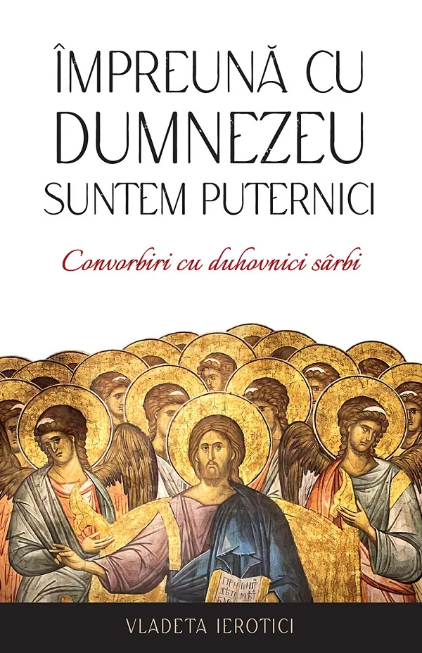 Impreuna cu Dumnezeu suntem puternici. Convorbiri cu duhovnici sarbi