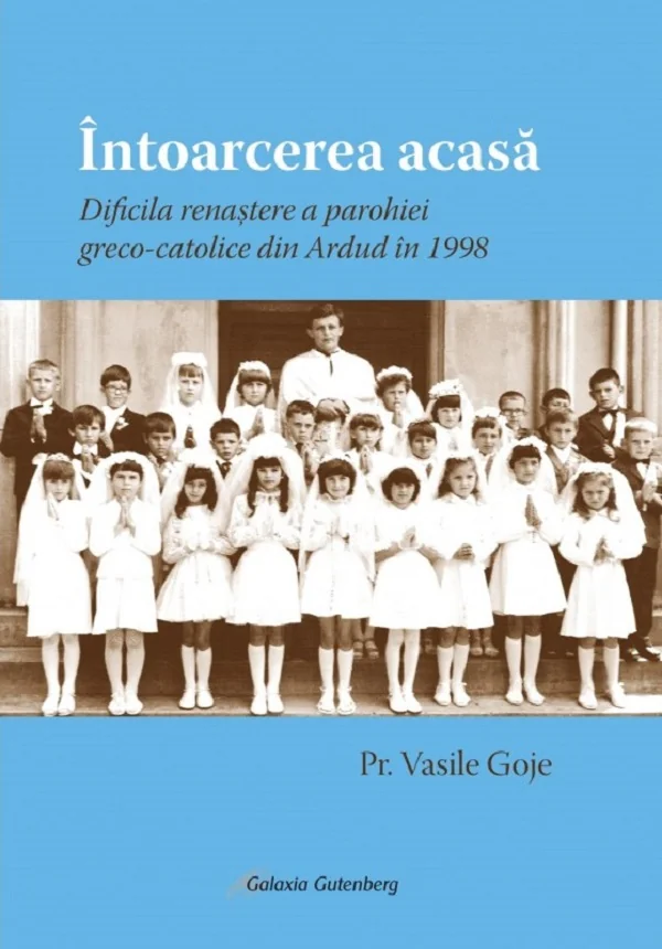 Intoarcerea acasa. Dificila renastere a parohiei greco-catolice din Ardud in 1998