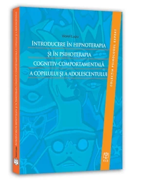 Introducere in hipnoterapia si in psihoterapia cognitiv-comportamentala a copilului si a adolescentului