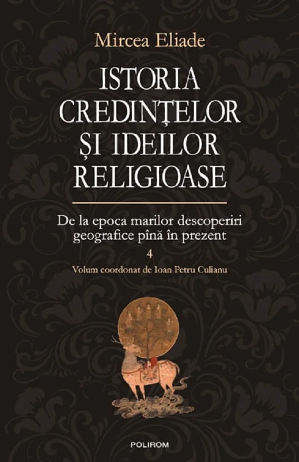 Istoria credintelor si ideilor religioase Vol.4: De la epoca marilor descoperiri geografice pina in prezent