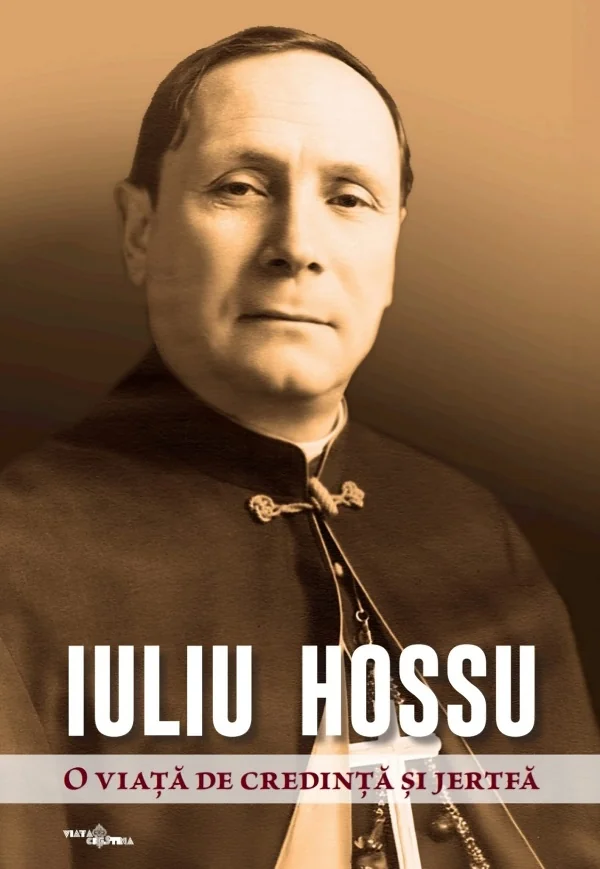 Iuliu Hossu. O viata de credinta si jertfa