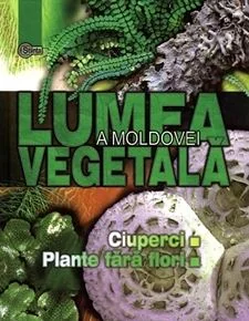 Lumea vegetala a Moldovei. Vol. 1: Ciuperci. Plante fara flori