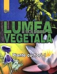 Lumea vegetala a Moldovei. Vol. 2: Plante cu flori 1