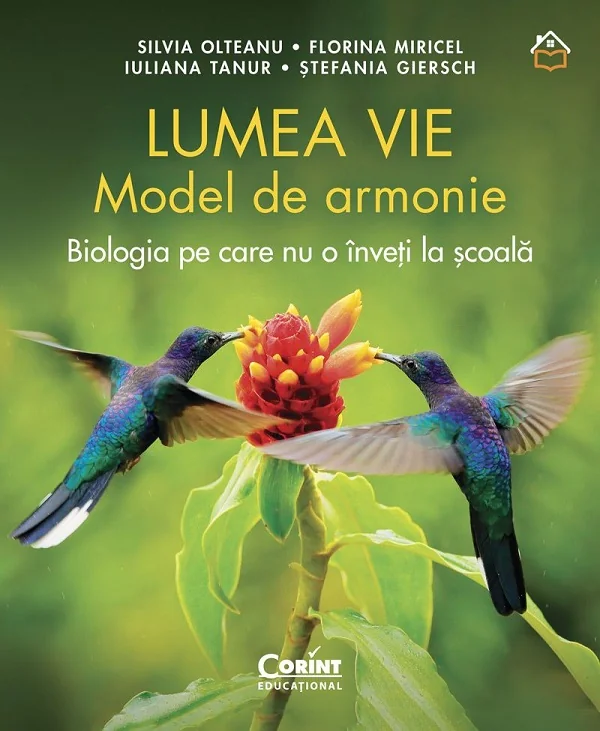 Lumea vie. Model de armonie. Biologia pe care nu o inveti la scoala - Silvia Olteanu, Florina MiriceL, Iuliana Tanur, Stefania Giersch
