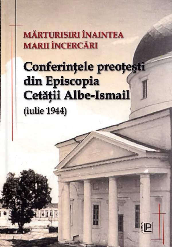 Marturisiri inaintea marii incercari. Conferintele preotesti din Episcopia Cetatii Albe-Ismail (iulie 1944)