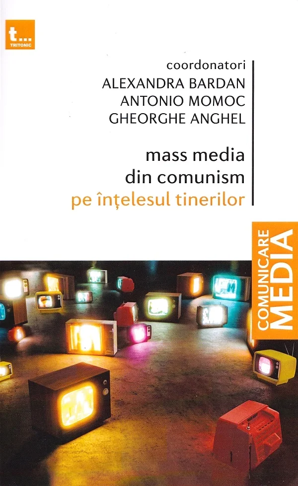 Mass media din comunism pe intelesul tinerilor - Alexandra Bardan, Antonio Momoc, Gheorghe Anghel