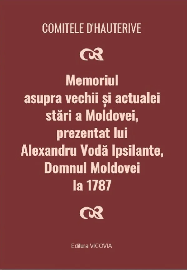 Memoriul asupra vechii si actualei stari a Moldovei, prezentat lui Alexandru Voda Ipsilante, domnul Moldovei la 1787 - Comitele d'Hauterive