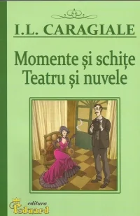 Momente si schite. Teatru si nuvele - I.l. Caragiale