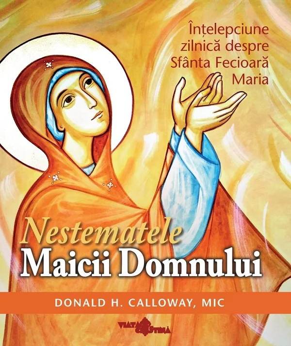 Nestematele Maicii Domnului. Intelepciune zilnica despre Sfanta Fecioara Maria
