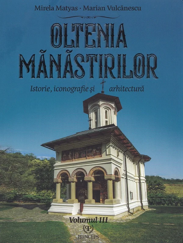 Oltenia manastirilor Vol.3: Istorie, iconografie si arhitectura - Mirela Matyas, Marian Vulcanescu