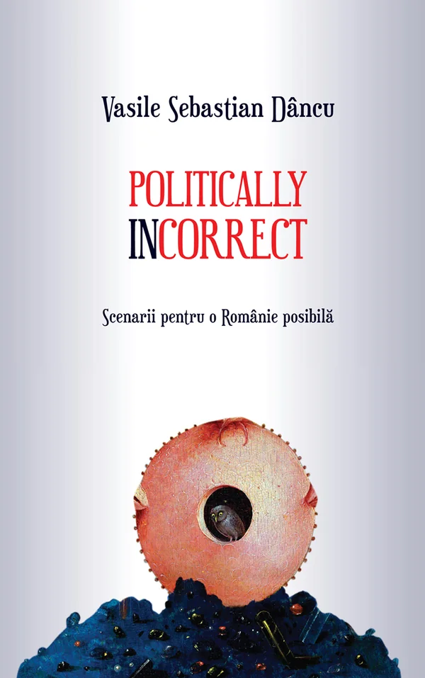 Politically incorrect. Scenarii pentru o Romanie posibila