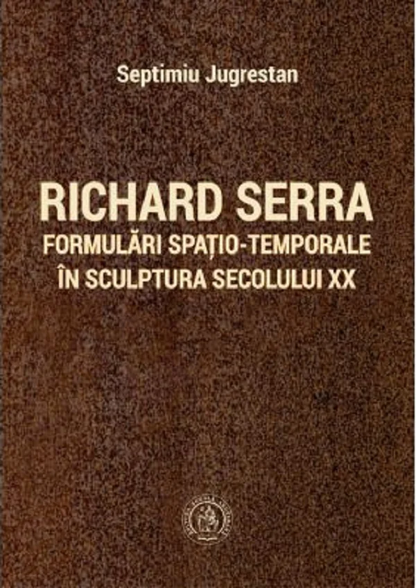 Richard Serra. Formulari spatio-temporale in sculptura secolului XX