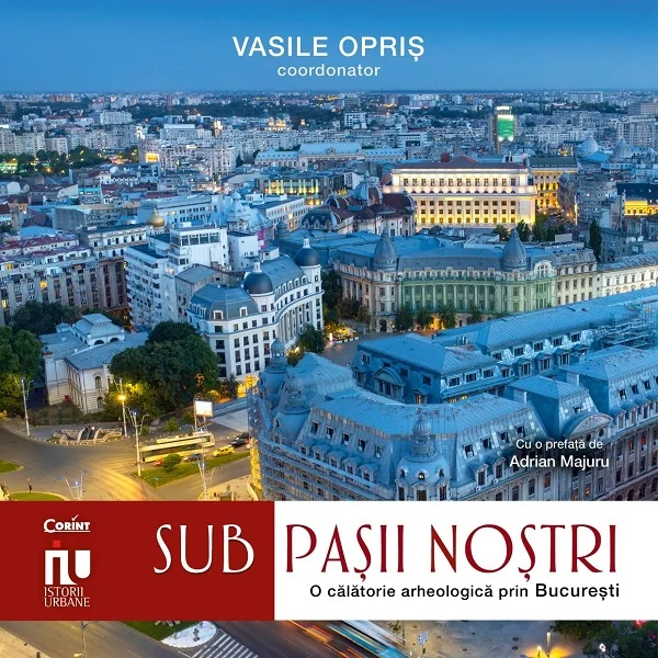 Sub pasii nostri. O calatorie arheologica prin Bucuresti