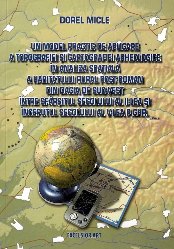 Un model practic de aplicare a topografiei si cartografiei arheologice in analiza spatiala a habitatului rural post-roman din Dacia de Sud-Vest intre sfarsitul sec.II si inceputul sec.V p.Chr.