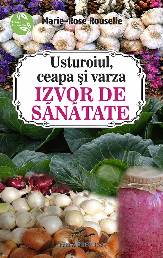 Usturoiul, ceapa si varza. Izvor de sanatate - Marie-Rose Rouselle