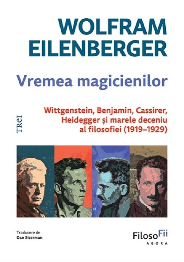 Vremea magicienilor. Wittgenstein, Benjamin, Cassirer, Heidegger si marele deceniu al filosofiei (1919-1929)